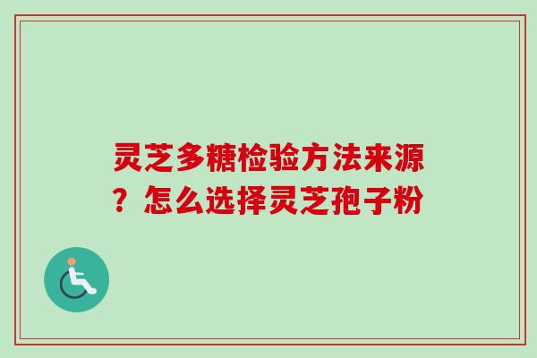 灵芝多糖检验方法来源？怎么选择灵芝孢子粉-第1张图片-卓越灵芝孢子粉