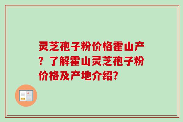 灵芝孢子粉价格霍山产?了解霍山灵芝孢子粉价格及产地介绍?-第1张图片-卓越灵芝孢子粉 灵芝孢子粉价格霍山产?了解霍山灵芝孢子粉价格及产地介绍?-第1张图片-卓越灵芝孢子粉