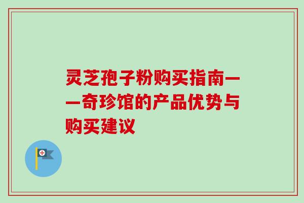 灵芝孢子粉购买指南——奇珍馆的产品优势与购买建议-第1张图片-卓越灵芝孢子粉