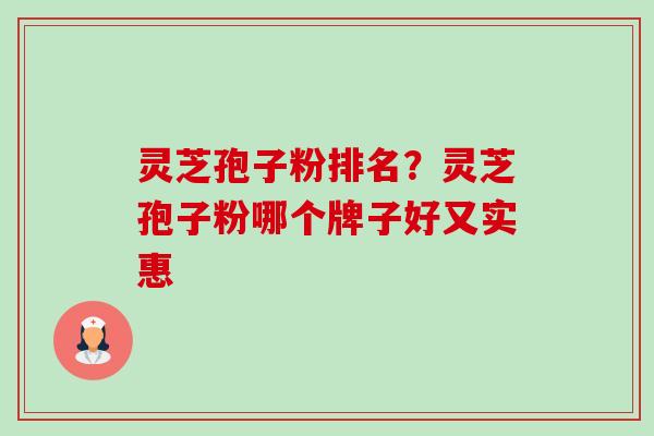 灵芝孢子粉排名?灵芝孢子粉哪个牌子好又实惠-第1张图片-卓越灵芝孢子粉 灵芝孢子粉排名?灵芝孢子粉哪个牌子好又实惠-第1张图片-卓越灵芝孢子粉