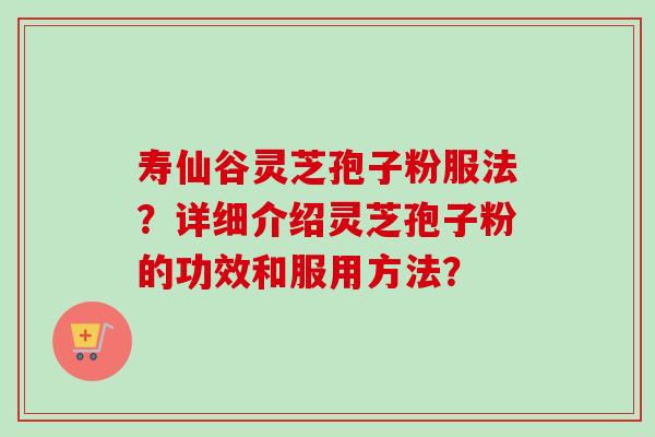 寿仙谷灵芝孢子粉服法?详细介绍灵芝孢子粉的功效和服用方法?-第1张图片-卓越灵芝孢子粉 寿仙谷灵芝孢子粉服法?详细介绍灵芝孢子粉的功效和服用方法?-第1张图片-卓越灵芝孢子粉