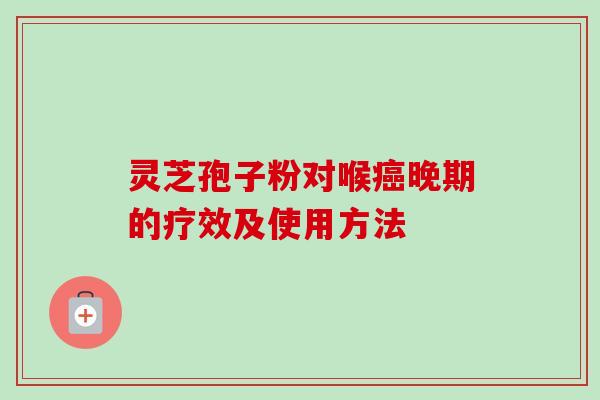 灵芝孢子粉对喉癌晚期的疗效及使用方法-第1张图片-卓越灵芝孢子粉