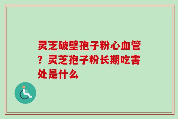 灵芝破壁孢子粉心血管?灵芝孢子粉长期吃害处是什么-第1张图片-卓越灵芝孢子粉 灵芝破壁孢子粉心血管?灵芝孢子粉长期吃害处是什么-第1张图片-卓越灵芝孢子粉