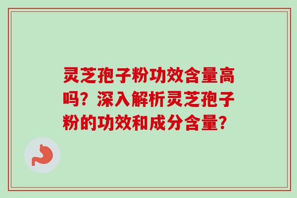 灵芝孢子粉功效含量高吗?深入解析灵芝孢子粉的功效和成分含量?-第1张图片-卓越灵芝孢子粉 灵芝孢子粉功效含量高吗?深入解析灵芝孢子粉的功效和成分含量?-第1张图片-卓越灵芝孢子粉