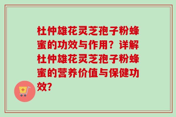 杜仲雄花灵芝孢子粉蜂蜜的功效与作用？详解杜仲雄花灵芝孢子粉蜂蜜的营养价值与保健功效？-第1张图片-卓越灵芝孢子粉
