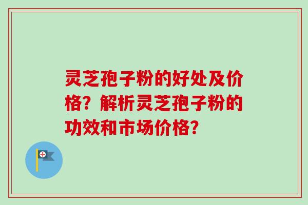 灵芝孢子粉的好处及价格?解析灵芝孢子粉的功效和市场价格?-第1张图片-卓越灵芝孢子粉 灵芝孢子粉的好处及价格?解析灵芝孢子粉的功效和市场价格?-第1张图片-卓越灵芝孢子粉