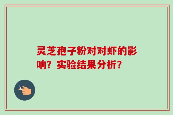 灵芝孢子粉对对虾的影响?实验结果分析?-第1张图片-卓越灵芝孢子粉 灵芝孢子粉对对虾的影响?实验结果分析?-第1张图片-卓越灵芝孢子粉