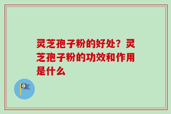 灵芝孢子粉的好处?灵芝孢子粉的功效和作用是什么-第1张图片-卓越灵芝孢子粉 灵芝孢子粉的好处?灵芝孢子粉的功效和作用是什么-第1张图片-卓越灵芝孢子粉