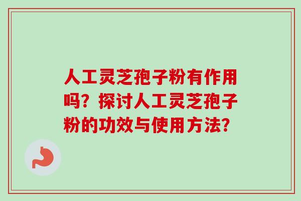 人工灵芝孢子粉有作用吗?探讨人工灵芝孢子粉的功效与使用方法?-第1张图片-卓越灵芝孢子粉 人工灵芝孢子粉有作用吗?探讨人工灵芝孢子粉的功效与使用方法?-第1张图片-卓越灵芝孢子粉