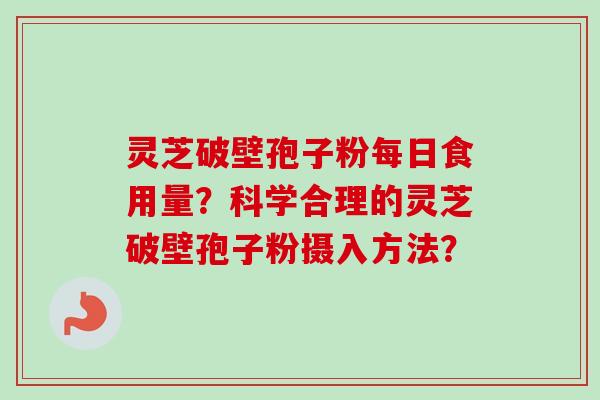 灵芝破壁孢子粉每日食用量?科学合理的灵芝破壁孢子粉摄入方法?-第1张图片-卓越灵芝孢子粉 灵芝破壁孢子粉每日食用量?科学合理的灵芝破壁孢子粉摄入方法?-第1张图片-卓越灵芝孢子粉