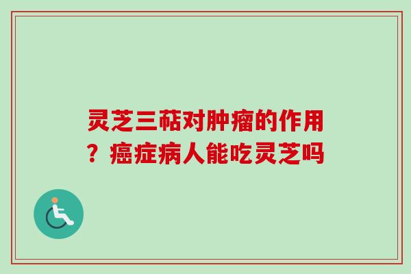 灵芝三萜对肿瘤的作用?癌症病人能吃灵芝吗-第1张图片-卓越灵芝孢子粉 灵芝三萜对肿瘤的作用?癌症病人能吃灵芝吗-第1张图片-卓越灵芝孢子粉