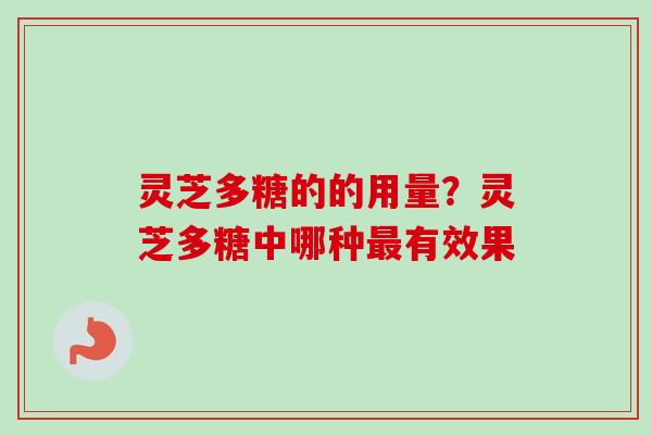 灵芝多糖的的用量?灵芝多糖中哪种最有效果-第1张图片-卓越灵芝孢子粉 灵芝多糖的的用量?灵芝多糖中哪种最有效果-第1张图片-卓越灵芝孢子粉