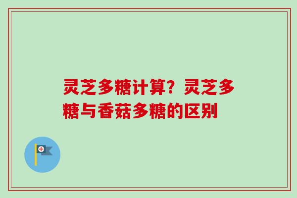 灵芝多糖计算?灵芝多糖与香菇多糖的区别-第1张图片-卓越灵芝孢子粉 灵芝多糖计算?灵芝多糖与香菇多糖的区别-第1张图片-卓越灵芝孢子粉