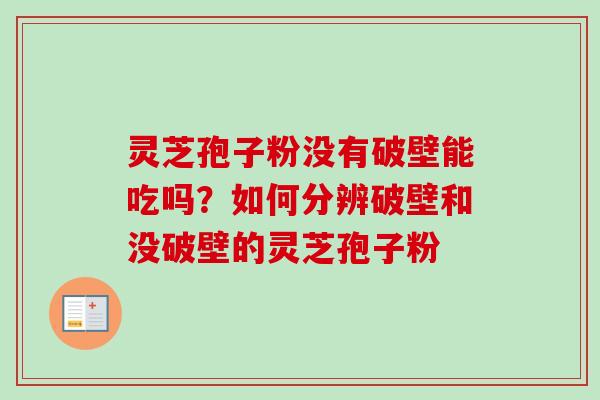 灵芝孢子粉没有破壁能吃吗?如何分辨破壁和没破壁的灵芝孢子粉-第1张图片-卓越灵芝孢子粉 灵芝孢子粉没有破壁能吃吗?如何分辨破壁和没破壁的灵芝孢子粉-第1张图片-卓越灵芝孢子粉