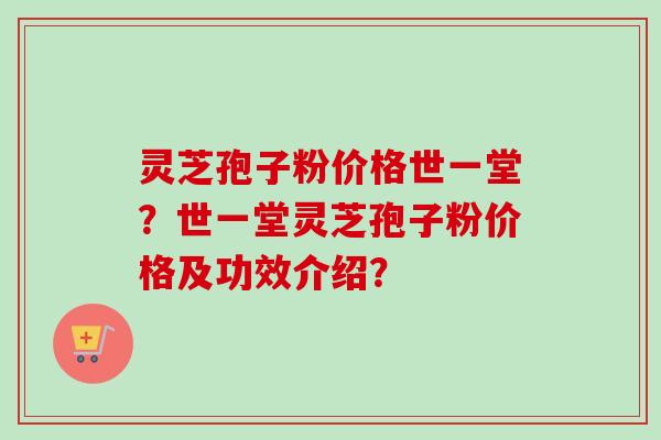 灵芝孢子粉价格世一堂?世一堂灵芝孢子粉价格及功效介绍?-第1张图片-卓越灵芝孢子粉 灵芝孢子粉价格世一堂?世一堂灵芝孢子粉价格及功效介绍?-第1张图片-卓越灵芝孢子粉