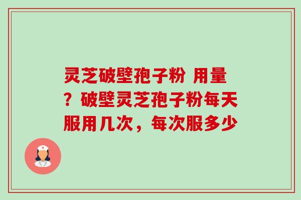 灵芝破壁孢子粉 用量?破壁灵芝孢子粉每天服用几次,每次服多少-第1张图片-卓越灵芝孢子粉 灵芝破壁孢子粉 用量?破壁灵芝孢子粉每天服用几次,每次服多少-第1张图片-卓越灵芝孢子粉