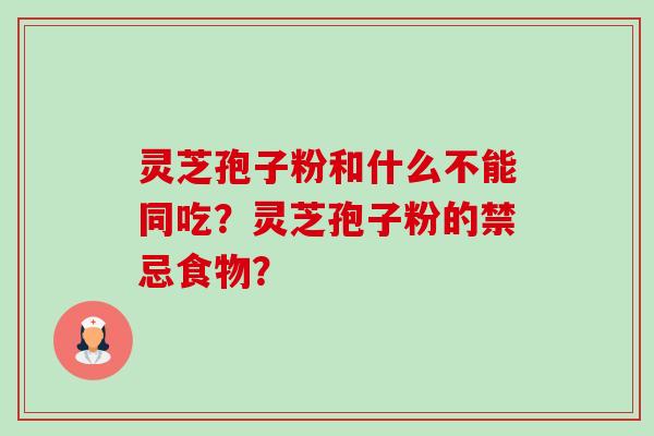 灵芝孢子粉和什么不能同吃?灵芝孢子粉的禁忌食物?-第1张图片-卓越灵芝孢子粉 灵芝孢子粉和什么不能同吃?灵芝孢子粉的禁忌食物?-第1张图片-卓越灵芝孢子粉