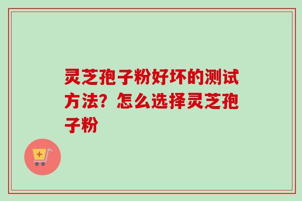灵芝孢子粉好坏的测试方法?怎么选择灵芝孢子粉-第1张图片-卓越灵芝孢子粉 灵芝孢子粉好坏的测试方法?怎么选择灵芝孢子粉-第1张图片-卓越灵芝孢子粉
