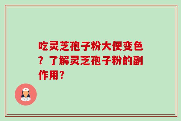 吃灵芝孢子粉大便变色？了解灵芝孢子粉的副作用？-第1张图片-卓越灵芝孢子粉