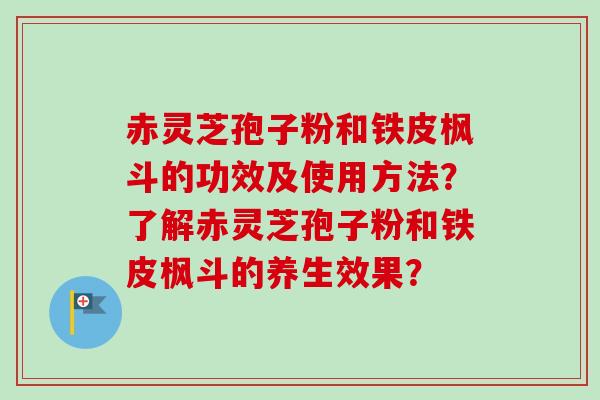 赤灵芝孢子粉和铁皮枫斗的功效及使用方法?了解赤灵芝孢子粉和铁皮枫斗的养生效果?-第1张图片-卓越灵芝孢子粉 赤灵芝孢子粉和铁皮枫斗的功效及使用方法?了解赤灵芝孢子粉和铁皮枫斗的养生效果?-第1张图片-卓越灵芝孢子粉