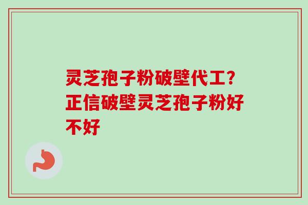 灵芝孢子粉破壁代工?正信破壁灵芝孢子粉好不好-第1张图片-卓越灵芝孢子粉 灵芝孢子粉破壁代工?正信破壁灵芝孢子粉好不好-第1张图片-卓越灵芝孢子粉