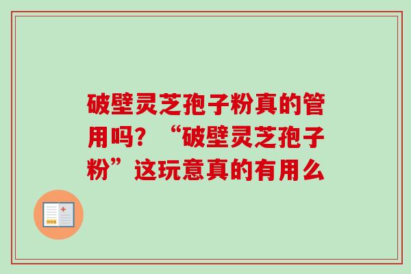 破壁灵芝孢子粉真的管用吗?“破壁灵芝孢子粉”这玩意真的有用么-第1张图片-卓越灵芝孢子粉 破壁灵芝孢子粉真的管用吗?“破壁灵芝孢子粉”这玩意真的有用么-第1张图片-卓越灵芝孢子粉