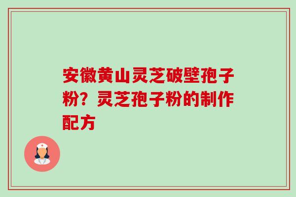 安徽黄山灵芝破壁孢子粉?灵芝孢子粉的制作配方-第1张图片-卓越灵芝孢子粉 安徽黄山灵芝破壁孢子粉?灵芝孢子粉的制作配方-第1张图片-卓越灵芝孢子粉