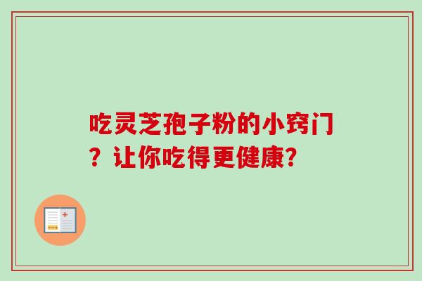 吃灵芝孢子粉的小窍门？让你吃得更健康？-第1张图片-卓越灵芝孢子粉