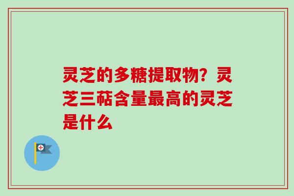 灵芝的多糖提取物?灵芝三萜含量最高的灵芝是什么-第1张图片-卓越灵芝孢子粉 灵芝的多糖提取物?灵芝三萜含量最高的灵芝是什么-第1张图片-卓越灵芝孢子粉