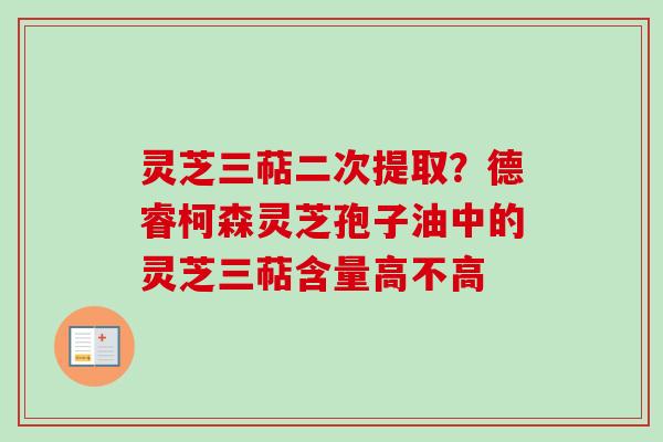 灵芝三萜二次提取?德睿柯森灵芝孢子油中的灵芝三萜含量高不高-第1张图片-卓越灵芝孢子粉 灵芝三萜二次提取?德睿柯森灵芝孢子油中的灵芝三萜含量高不高-第1张图片-卓越灵芝孢子粉