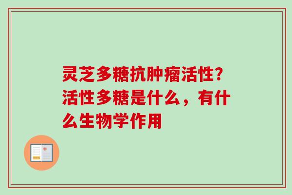 灵芝多糖抗肿瘤活性?活性多糖是什么,有什么生物学作用-第1张图片-卓越灵芝孢子粉 灵芝多糖抗肿瘤活性?活性多糖是什么,有什么生物学作用-第1张图片-卓越灵芝孢子粉