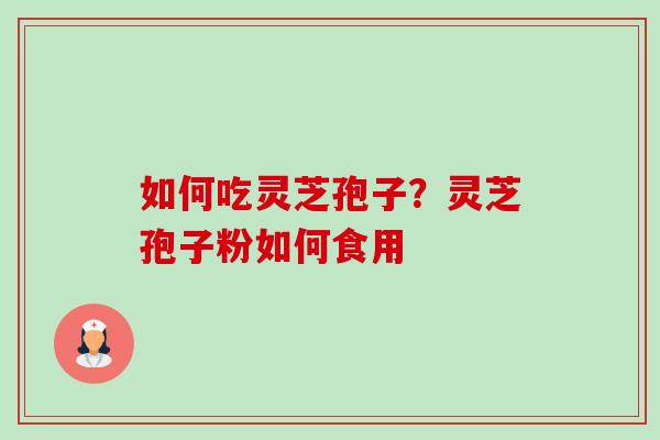 如何吃灵芝孢子?灵芝孢子粉如何食用-第1张图片-卓越灵芝孢子粉 如何吃灵芝孢子?灵芝孢子粉如何食用-第1张图片-卓越灵芝孢子粉