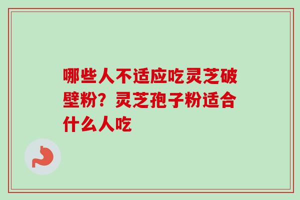 哪些人不适应吃灵芝破壁粉?灵芝孢子粉适合什么人吃-第1张图片-卓越灵芝孢子粉 哪些人不适应吃灵芝破壁粉?灵芝孢子粉适合什么人吃-第1张图片-卓越灵芝孢子粉