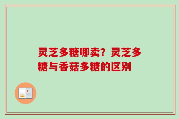 灵芝多糖哪卖?灵芝多糖与香菇多糖的区别-第1张图片-卓越灵芝孢子粉 灵芝多糖哪卖?灵芝多糖与香菇多糖的区别-第1张图片-卓越灵芝孢子粉