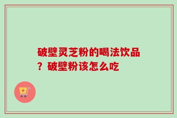 破壁灵芝粉的喝法饮品?破壁粉该怎么吃-第1张图片-卓越灵芝孢子粉 破壁灵芝粉的喝法饮品?破壁粉该怎么吃-第1张图片-卓越灵芝孢子粉