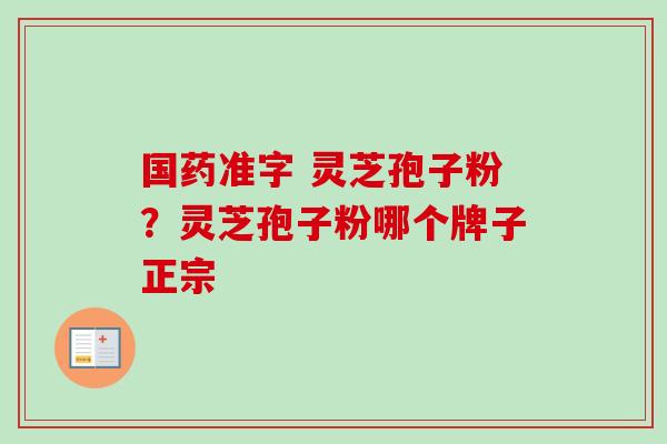 国药准字 灵芝孢子粉?灵芝孢子粉哪个牌子正宗-第1张图片-卓越灵芝孢子粉 国药准字 灵芝孢子粉?灵芝孢子粉哪个牌子正宗-第1张图片-卓越灵芝孢子粉