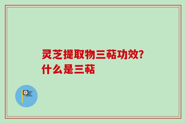 灵芝提取物三萜功效?什么是三萜-第1张图片-卓越灵芝孢子粉 灵芝提取物三萜功效?什么是三萜-第1张图片-卓越灵芝孢子粉