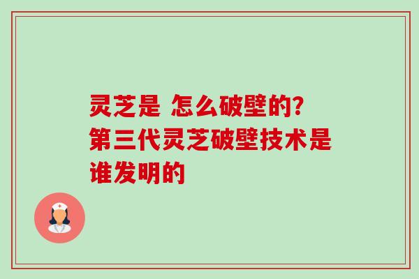 灵芝是 怎么破壁的?第三代灵芝破壁技术是谁发明的-第1张图片-卓越灵芝孢子粉 灵芝是 怎么破壁的?第三代灵芝破壁技术是谁发明的-第1张图片-卓越灵芝孢子粉