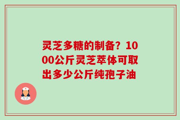 灵芝多糖的制备?1000公斤灵芝萃体可取出多少公斤纯孢子油-第1张图片-卓越灵芝孢子粉 灵芝多糖的制备?1000公斤灵芝萃体可取出多少公斤纯孢子油-第1张图片-卓越灵芝孢子粉