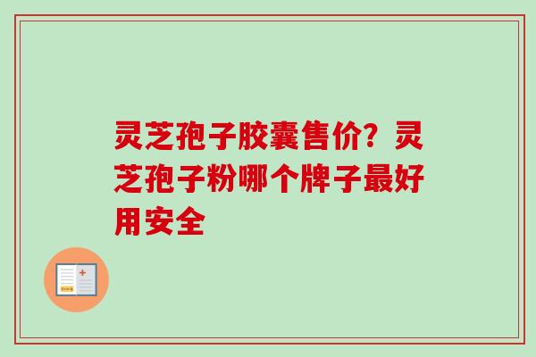 灵芝孢子胶囊售价?灵芝孢子粉哪个牌子最好用安全-第1张图片-卓越灵芝孢子粉 灵芝孢子胶囊售价?灵芝孢子粉哪个牌子最好用安全-第1张图片-卓越灵芝孢子粉
