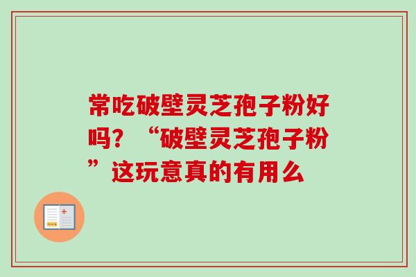 常吃破壁灵芝孢子粉好吗?“破壁灵芝孢子粉”这玩意真的有用么-第1张图片-卓越灵芝孢子粉 常吃破壁灵芝孢子粉好吗?“破壁灵芝孢子粉”这玩意真的有用么-第1张图片-卓越灵芝孢子粉