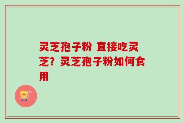 灵芝孢子粉 直接吃灵芝?灵芝孢子粉如何食用-第1张图片-卓越灵芝孢子粉 灵芝孢子粉 直接吃灵芝?灵芝孢子粉如何食用-第1张图片-卓越灵芝孢子粉