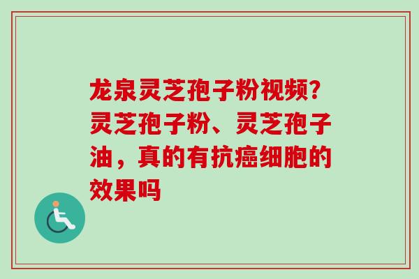 龙泉灵芝孢子粉视频?灵芝孢子粉、灵芝孢子油,真的有抗癌细胞的效果吗-第1张图片-卓越灵芝孢子粉 龙泉灵芝孢子粉视频?灵芝孢子粉、灵芝孢子油,真的有抗癌细胞的效果吗-第1张图片-卓越灵芝孢子粉