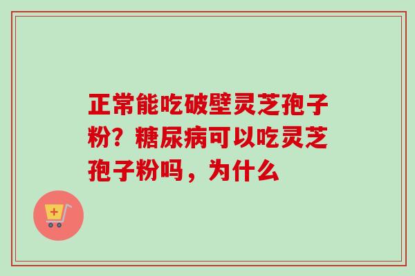 正常能吃破壁灵芝孢子粉?糖尿病可以吃灵芝孢子粉吗,为什么-第1张图片-卓越灵芝孢子粉 正常能吃破壁灵芝孢子粉?糖尿病可以吃灵芝孢子粉吗,为什么-第1张图片-卓越灵芝孢子粉