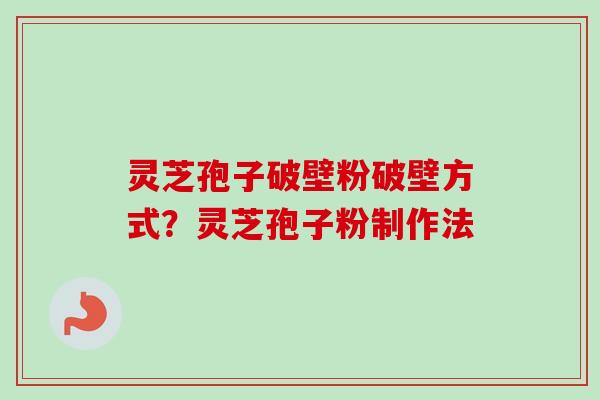 灵芝孢子破壁粉破壁方式?灵芝孢子粉制作法-第1张图片-卓越灵芝孢子粉 灵芝孢子破壁粉破壁方式?灵芝孢子粉制作法-第1张图片-卓越灵芝孢子粉