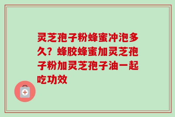 灵芝孢子粉蜂蜜冲泡多久?蜂胶蜂蜜加灵芝孢子粉加灵芝孢子油一起吃功效-第1张图片-卓越灵芝孢子粉 灵芝孢子粉蜂蜜冲泡多久?蜂胶蜂蜜加灵芝孢子粉加灵芝孢子油一起吃功效-第1张图片-卓越灵芝孢子粉