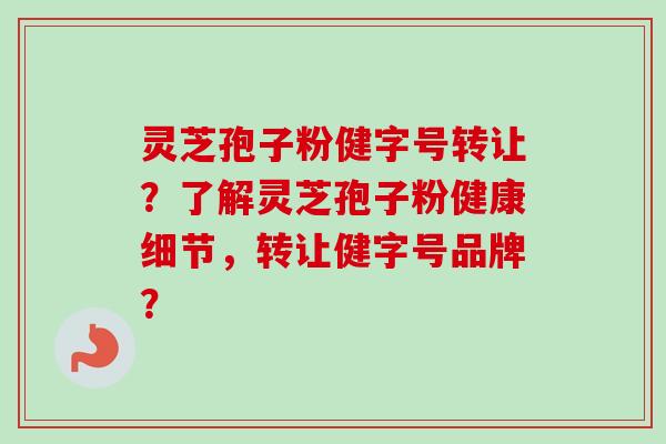 灵芝孢子粉健字号转让?了解灵芝孢子粉健康细节,转让健字号品牌?-第1张图片-卓越灵芝孢子粉 灵芝孢子粉健字号转让?了解灵芝孢子粉健康细节,转让健字号品牌?-第1张图片-卓越灵芝孢子粉