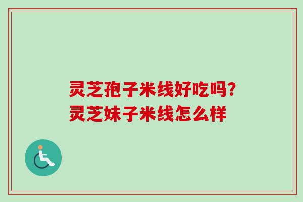 灵芝孢子米线好吃吗?灵芝妹子米线怎么样-第1张图片-卓越灵芝孢子粉 灵芝孢子米线好吃吗?灵芝妹子米线怎么样-第1张图片-卓越灵芝孢子粉