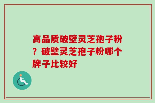 高品质破壁灵芝孢子粉?破壁灵芝孢子粉哪个牌子比较好-第1张图片-卓越灵芝孢子粉 高品质破壁灵芝孢子粉?破壁灵芝孢子粉哪个牌子比较好-第1张图片-卓越灵芝孢子粉