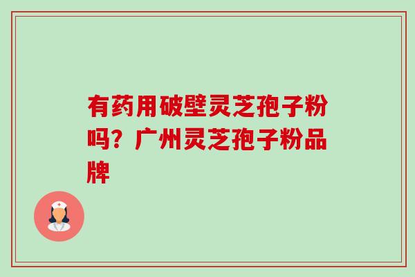 有药用破壁灵芝孢子粉吗?广州灵芝孢子粉品牌-第1张图片-卓越灵芝孢子粉 有药用破壁灵芝孢子粉吗?广州灵芝孢子粉品牌-第1张图片-卓越灵芝孢子粉